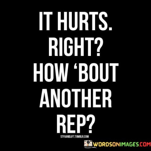 It Hurts Right How Bout Another Rep Quotes