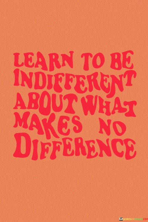 Learn To Be In Different About What Makes No Difference Quotes
