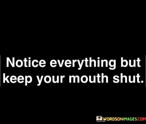 Notice Everything But Keep Your Mouth Quotes