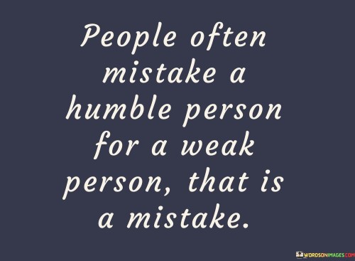 People Often Mistake A Humble Person Quotes