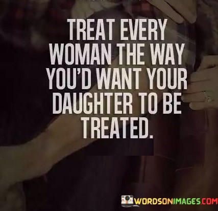 Treat-Every-Woman-The-Way-Youd-Want-Quotes.jpeg