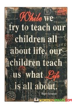 While-We-Try-To-Teach-Our-Children-All-Quotes.jpeg
