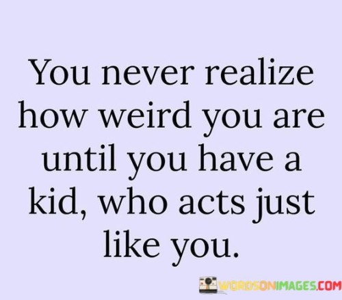 You-Never-Realize-How-Weird-You-Are-Until-You-Have-A-Kid-Quotes