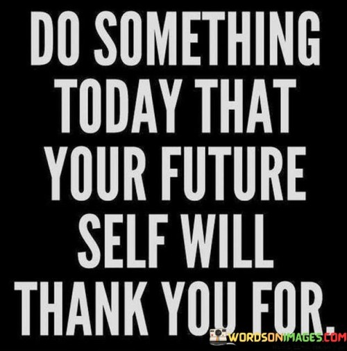 Do-Something-Today-That-Your-Future-Self-Will-Thank-Quotes.jpeg