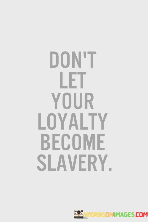 Dont-Let-Your-Loyalty-Become-Slavery-Quotes.jpeg