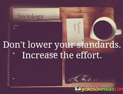 Dont-Lower-Your-Standards-Increase-The-Effort-Quotes.jpeg