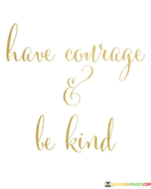 Have Courage & Be Kind Quotes