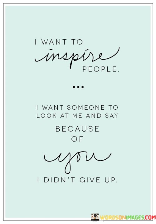 I-Want-To-Inspire-People-I-Want-Someone-To-Quotes.jpeg