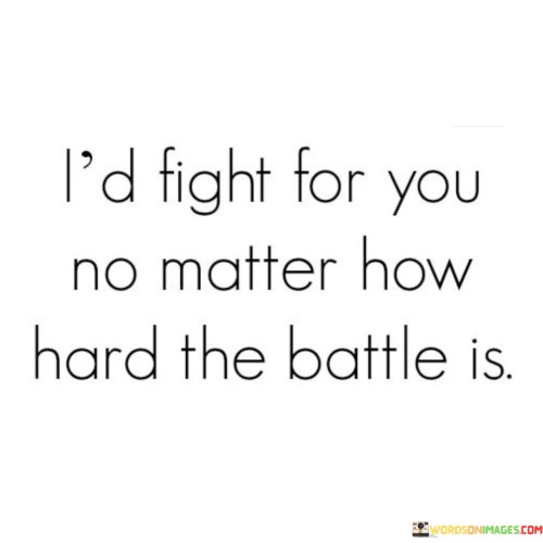 I'd Fight For You No Matter How Hard The Quotes
