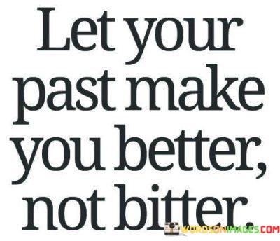 The quote advocates for personal growth through one's past experiences. "Let your past" implies using it as a resource. "Make you better" signifies self-improvement. "Not bitter" emphasizes the avoidance of negativity. The quote encourages individuals to learn from their past, allowing it to shape them positively rather than harboring resentment.

The quote underscores the transformative potential of a positive mindset. It highlights the choice to view past hardships as opportunities for growth. "Make you better" reflects the capacity to turn adversity into strength and resilience, emphasizing the importance of embracing challenges with a constructive attitude.

In essence, the quote speaks to the power of perspective. It conveys the idea that individuals have the agency to determine how their past influences their present and future. The quote reflects the importance of resilience and a forward-looking mindset in personal development, advocating for the cultivation of strength and wisdom from life's experiences.