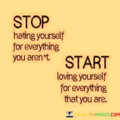 Stop-Hating-Yourself-For-Everything-You-Arent-Start-Loving-Quotes.jpeg