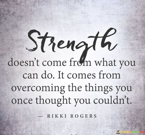 Strength Doesn't Come From What You Can Do Quotes