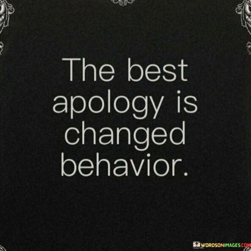 The Best Apology Is Changed Behavior Quotes