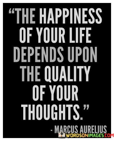 The-Happiness-Of-Your-Life-Depends-Upon-The-Quality-Quotes.jpeg