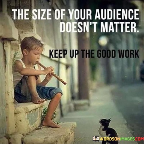 The Size Of Your Audience Doesn't Matter Keep Up Quotes