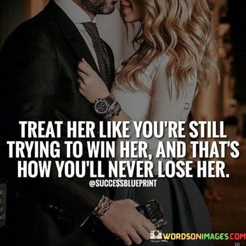 Treat Her Like You're Still Trying To Win Her Quotes