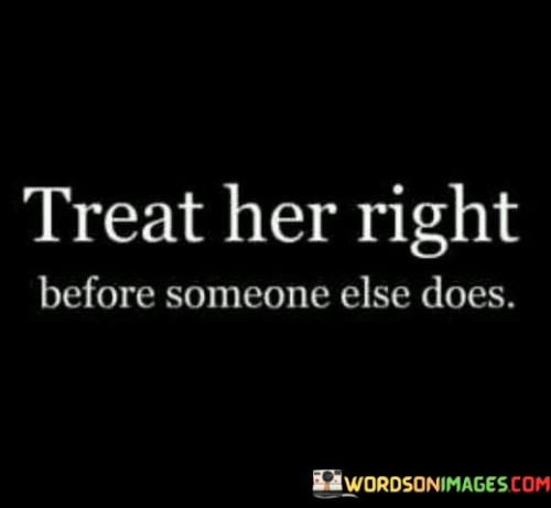Treat Her Right Before Someone Else Does Quotes