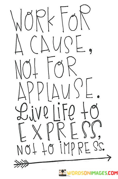 Work-For-A-Cause-Not-For-Applause-Live-Life-Quotes.jpeg