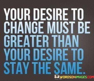 Your-Desire-To-Change-Must-Be-Greater-Than-Your-Quotes.jpeg