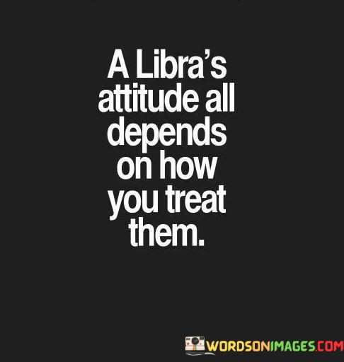 A-Libras-Attitude-All-Depends-On-How-You-Treat-Quotes.jpeg
