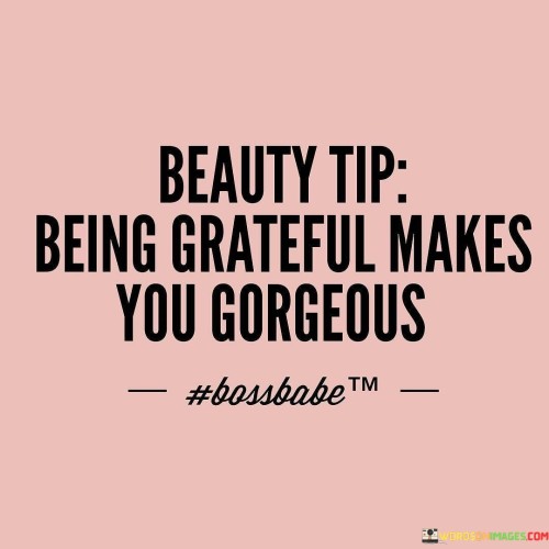 Here's a beauty secret: gratitude enhances your beauty. It's about the inner glow that thankfulness brings. This quote reflects the connection between a grateful heart and outward radiance. It speaks to the idea that positive emotions can enhance your appearance.

The core message is clear: being thankful adds to your attractiveness. It captures the essence of the transformative power of gratitude. This phrase embodies the concept of inner well-being reflecting on your external aura, underlining that a joyful heart can make you shine.

The quote underscores the link between inner and outer beauty. It's not about cosmetics; it's about an appreciative spirit. This statement highlights that being grateful doesn't just affect your mindset, but also how others perceive you. It reminds us that cultivating gratitude not only makes us feel good but also positively impacts our interactions, reinforcing the idea that true beauty comes from within.