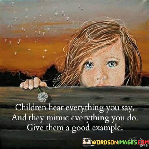 Children-Hear-Everything-You-Say-And-They-Mimic-Everything-You-Do-Quote.jpeg