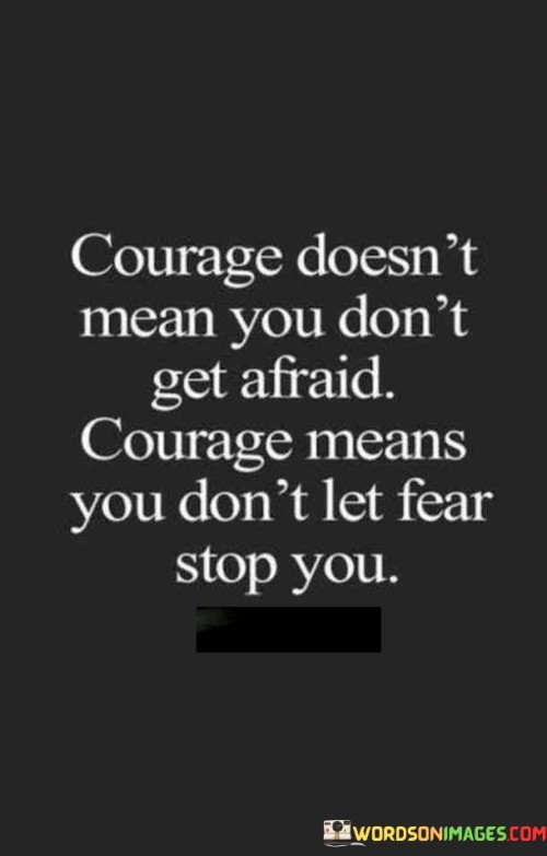 Courage Doesn't Mean You Don't Get Afraid Courage Means Quotes