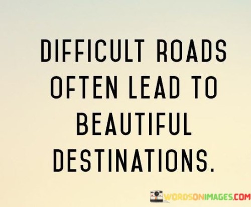 Difficult-Roads-Often-Lead-To-Beautiful-Destinations-Quotes.jpeg