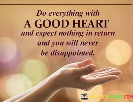 Do-Everything-With-A-Good-Heart-And-Expect-Nothing-Quotes.jpeg