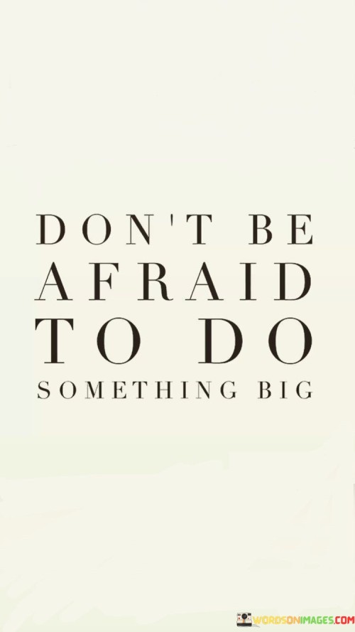 Don't Be Afraid To Do Something Big Quotes