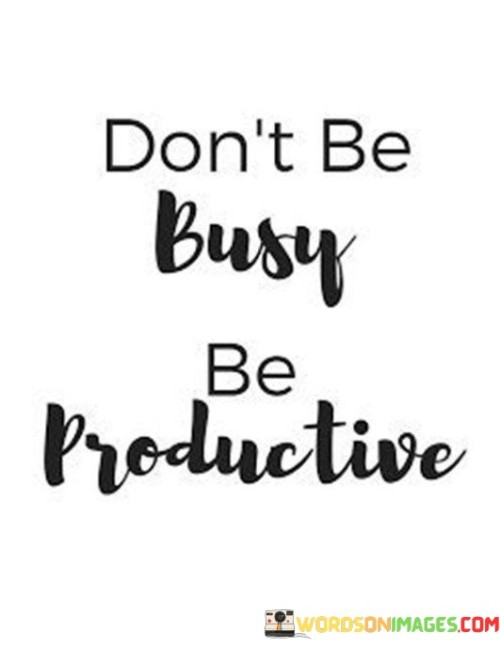 Don't Be Busy Be Productive Quotes