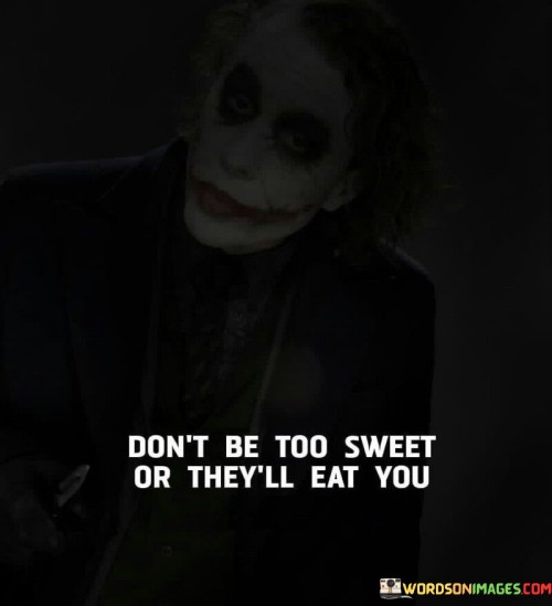 Dont-Be-Too-Sweet-Or-Theyll-Eat-You-Quotes.jpeg