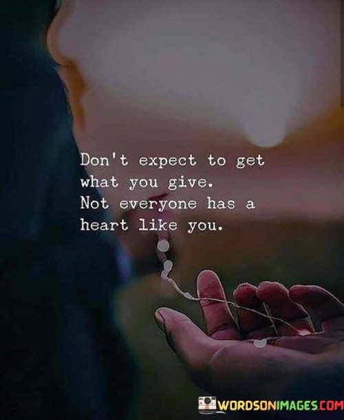 Don't Expect To Get What You Give Not Everyone Quotes