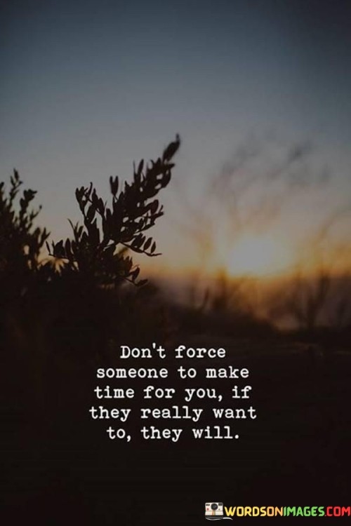 Don't Force Someone To Make Time For You Quotes