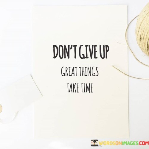 Dont-Give-Up-Great-Things-Take-Time-Quotes.jpeg