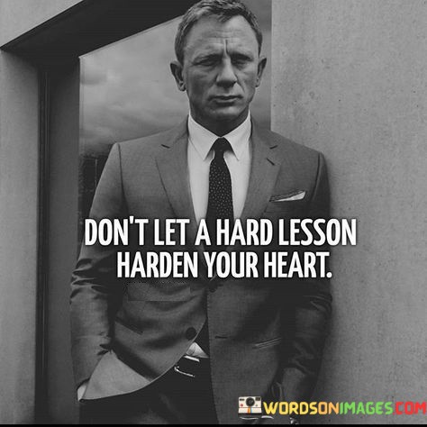 Dont-Let-A-Hard-Lesson-Harden-Your-Heart-Quotes.jpeg