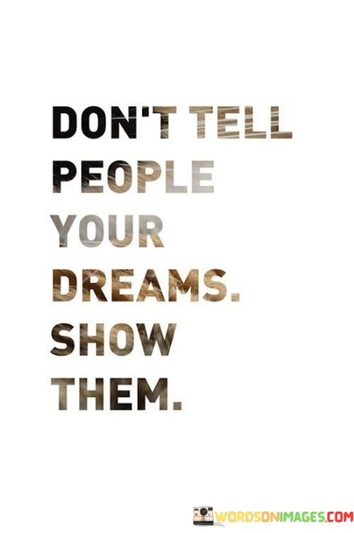 Don't Tell People Your Dreams Show Them Quotes