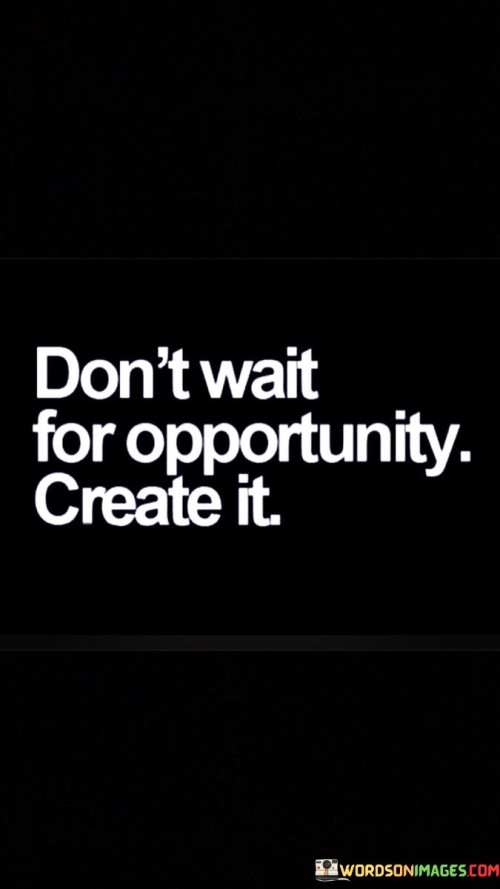 Don't Wait For Opportunity Creat It Quotes