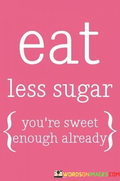 Eat-Less-Sugar-Youre-Sweet-Enough-Already-Quotes.jpeg