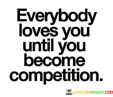 Everybody-Loves-You-Until-You-Become-Competition-Quotes.jpeg