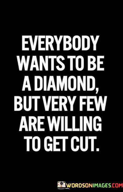 Everybody-Wants-To-Be-A-Diamond-But-Very-Few-Are-Willing-To-Get-Cut-Quotes.jpeg