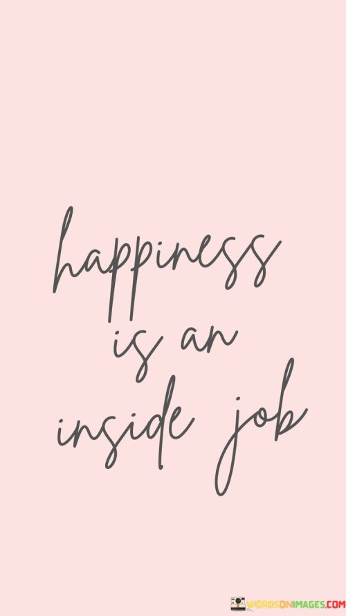 Happiness Is An Inside Job Quotes