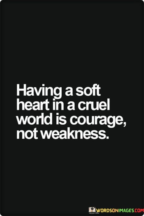 Having-A-Soft-Heart-In-A-Cruel-World-Is-Courage-Quotes.jpeg