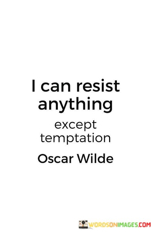 Temptation's allure challenges restraint. The quote captures inner struggle. It's about self-discipline. The speaker implies that while they may resist many things, resisting temptation proves difficult, highlighting the universal challenge of staying steadfast in the face of enticing desires.

Desires test self-control. The quote points to internal conflict. It's about willpower. The speaker suggests that the quote showcases the power of temptation to sway even strong-willed individuals, underscoring the battle between momentary desires and the determination to resist them.

Self-awareness unveils weakness. The quote hints at human vulnerability. It's about acknowledgment. The speaker implies that recognizing the temptation's impact reveals human susceptibility, promoting the idea that understanding our weaknesses can lead to better strategies for self-control and ultimately help us make more mindful choices.