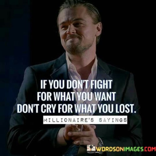 If You Don't Fight For What You Want Don't Cry For What Quotes