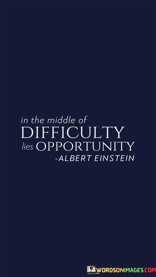 This quote means that even when things are hard, there's a chance to find something good. When you're facing problems or challenges, there's often a hidden chance to make things better. Difficulties can lead you to opportunities that you might not have seen otherwise.

It's like saying that problems aren't just bad things – they can be a way to grow and improve. Instead of only focusing on the tough part, you can try to find the silver lining, the positive side that could come out of the hard situation. Challenges can push you to think differently and come up with creative solutions.

This saying is about having a positive outlook on tough times. Instead of giving up when things get hard, it encourages you to keep your eyes open for chances to learn and make progress. It's a reminder that even when life gets tough, there's a possibility for things to turn around if you approach the situation with the right mindset. So, in the middle of difficulty, there's a hidden opportunity waiting to be discovered.