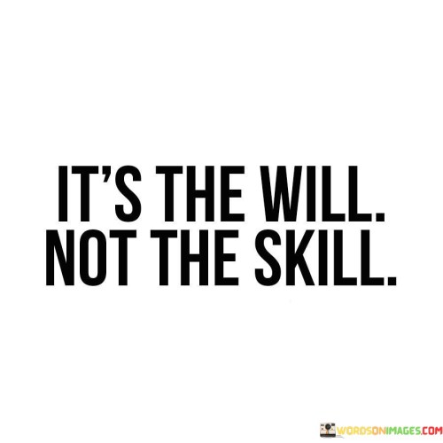 Determination outweighs ability. The quote emphasizes resolve's significance. It's about the strength to achieve. The speaker implies that having a strong will and motivation is more crucial than possessing mere skills when it comes to accomplishing tasks or reaching goals.

Persistence drives success. The quote highlights tenacity's role. It's about not giving up. The speaker suggests that a resolute will propels one forward even when faced with challenges, promoting the idea that unwavering determination can bridge the gap between potential and achievement.

Mindset matters more than talent. The quote hints at mindset's impact. It's about cultivating the right attitude. The speaker implies that having the will to keep going, learn, and adapt is what truly counts, emphasizing that a positive and determined outlook can lead to personal growth and remarkable achievements, regardless of initial skill levels.