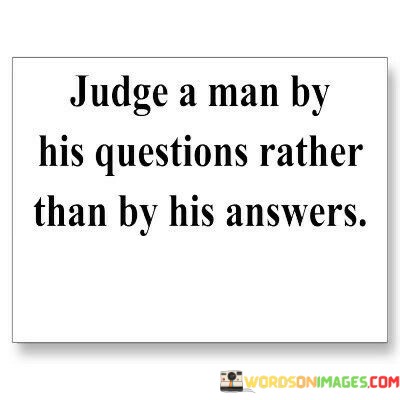 Judge-A-Man-By-His-Questions-Rather-Than-Quotes.jpeg