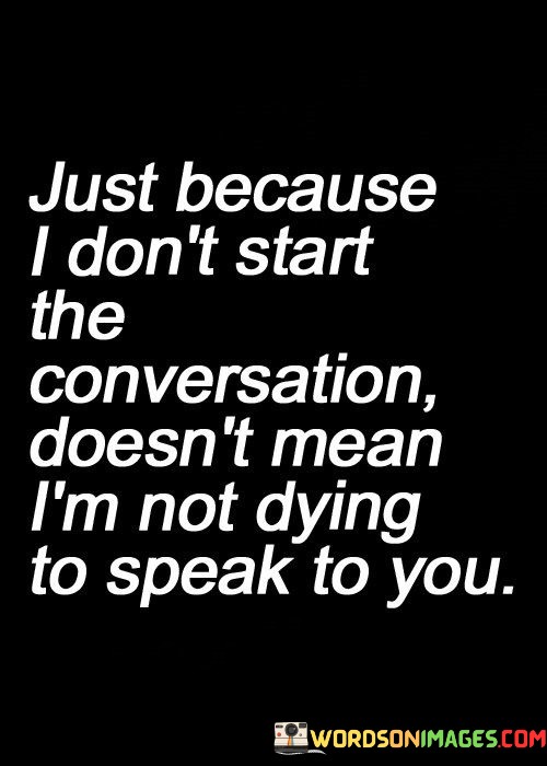 Just-Because-I-Dont-Start-The-Conversation-Doesnt-Mean-Quotes.jpeg