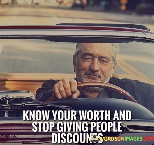 Recognize your value; don't diminish it for others. The quote underscores self-respect. It's about not settling for less than deserved. The speaker advises acknowledging worth, emphasizing that compromising one's value undermines personal empowerment.

Worthiness demands fair treatment. The quote points to equitable interactions. It's about aligning actions with self-esteem. The speaker suggests that allowing discounts belittles one's inherent value, emphasizing the importance of maintaining boundaries that reflect self-assurance.

Elevate self-worth in interactions. The quote hints at assertiveness. It's about valuing oneself in relationships. The speaker implies that understanding worthiness prevents being taken for granted, promoting the idea that healthy connections are built on mutual respect and acknowledging the value each person brings.